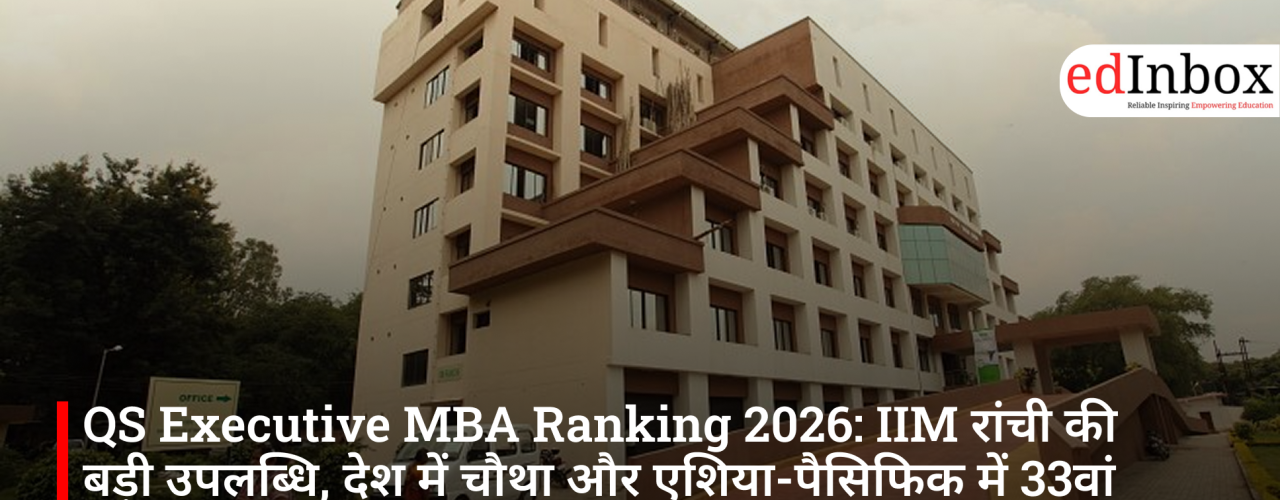 QS Executive MBA Ranking 2026: IIM रांची की बड़ी उपलब्धि, देश में चौथा और एशिया-पैसिफिक में 33वां स्थान