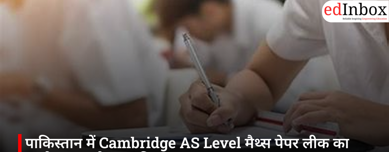 पाकिस्तान में Cambridge AS Level मैथ्स पेपर लीक का आरोप, CIE ने शुरू की जांच