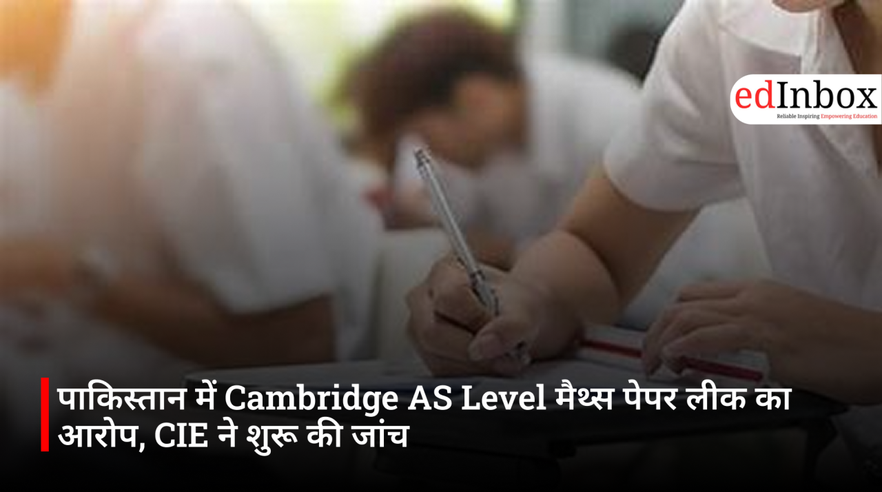 पाकिस्तान में Cambridge AS Level मैथ्स पेपर लीक का आरोप, CIE ने शुरू की जांच