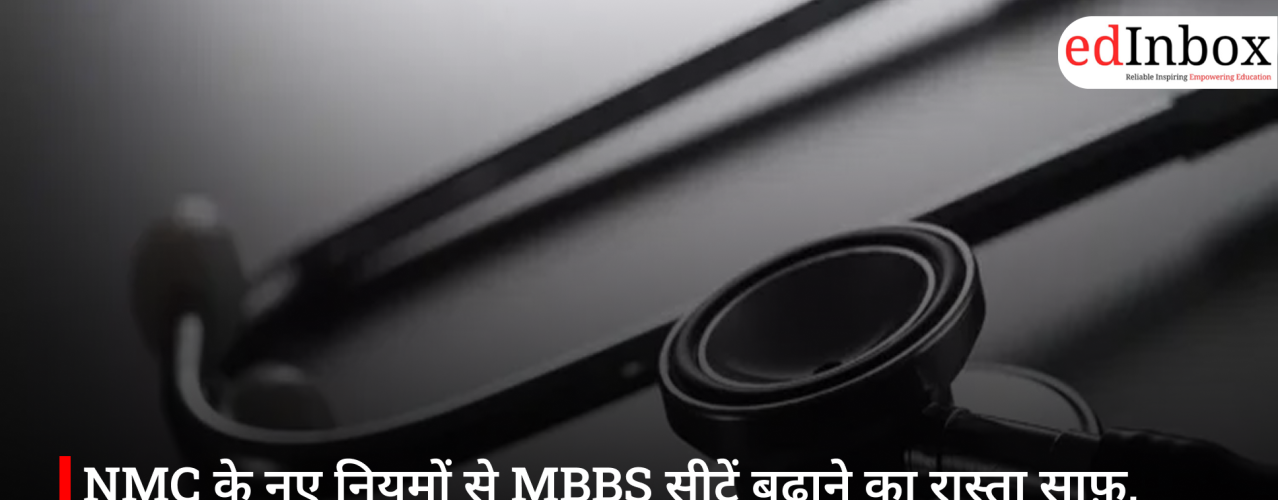NMC के नए नियमों से MBBS सीटें बढ़ाने का रास्ता साफ़, मेडिकल शिक्षा को मिलेगी रफ्तार