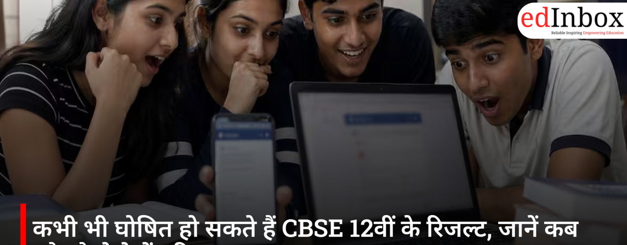 कभी भी घोषित हो सकते हैं CBSE 12वीं के रिजल्ट, जानें कब और कैसे देखें परिणाम