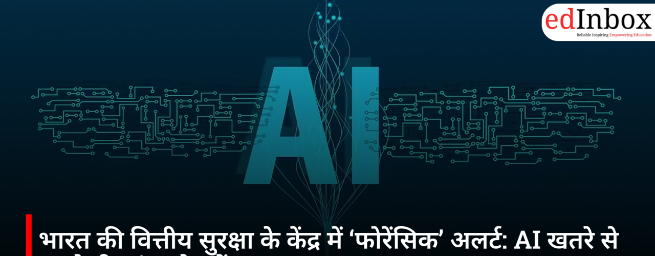 भारत की वित्तीय सुरक्षा के केंद्र में ‘फोरेंसिक’ अलर्ट: AI खतरे से पहले ही जांच मोड में सरकार
