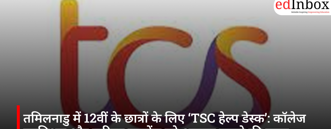 तमिलनाडु में 12वीं के छात्रों के लिए ‘TSC हेल्प डेस्क’: कॉलेज एडमिशन और करियर गाइडेंस को आसान बनाने की पहल