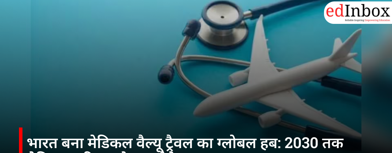 भारत बना मेडिकल वैल्यू ट्रैवल का ग्लोबल हब: 2030 तक मेडिकल टूरिज्म दोगुना होने का अनुमान