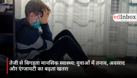 तेजी से बिगड़ता मानसिक स्वास्थ्य: युवाओं में तनाव, अवसाद और एंग्जायटी का बढ़ता खतरा