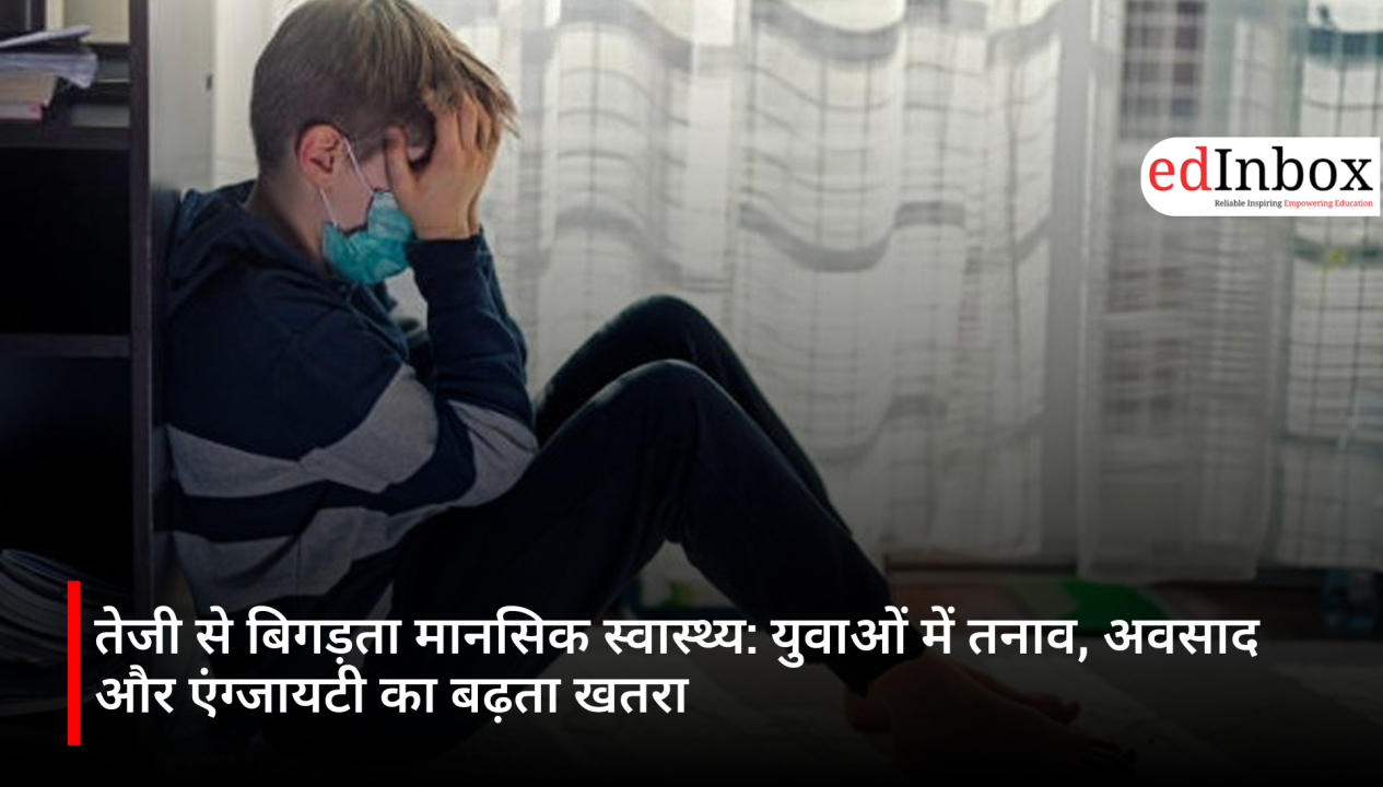 तेजी से बिगड़ता मानसिक स्वास्थ्य: युवाओं में तनाव, अवसाद और एंग्जायटी का बढ़ता खतरा