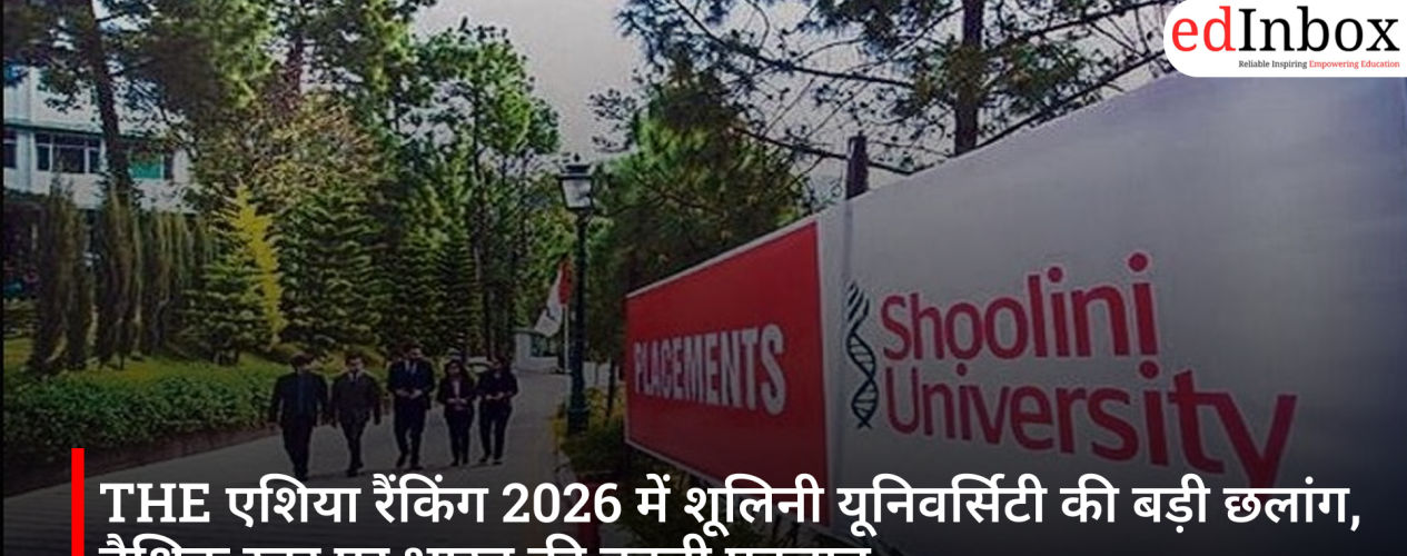 THE एशिया रैंकिंग 2026 में शूलिनी यूनिवर्सिटी की बड़ी छलांग, वैश्विक स्तर पर भारत की बढ़ती पहचान