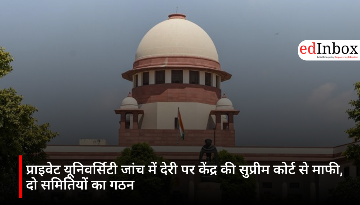 प्राइवेट यूनिवर्सिटी जांच में देरी पर केंद्र की सुप्रीम कोर्ट से माफी, दो समितियों का गठन