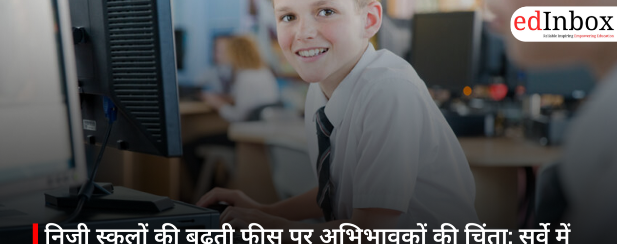 निजी स्कूलों की बढ़ती फीस पर अभिभावकों की चिंता: सर्वे में सामने आए चौंकाने वाले आंकड़े