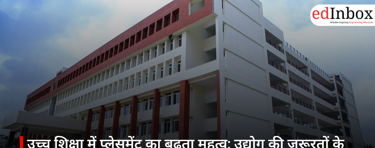 उच्च शिक्षा में प्लेसमेंट का बढ़ता महत्व: उद्योग की जरूरतों के साथ तालमेल पर जोर
