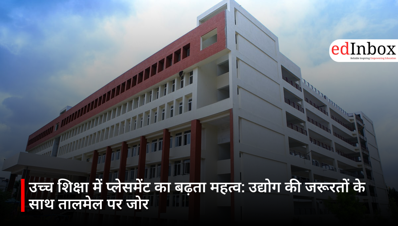 उच्च शिक्षा में प्लेसमेंट का बढ़ता महत्व: उद्योग की जरूरतों के साथ तालमेल पर जोर