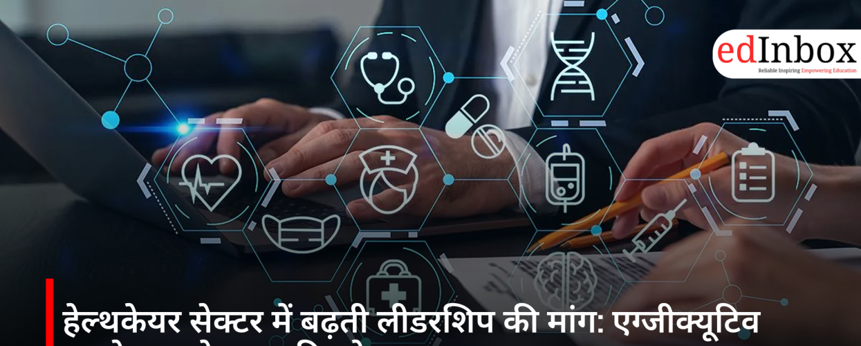 हेल्थकेयर सेक्टर में बढ़ती लीडरशिप की मांग: एग्जीक्यूटिव एजुकेशन प्रोग्राम्स की ओर बढ़ रहा रुझान