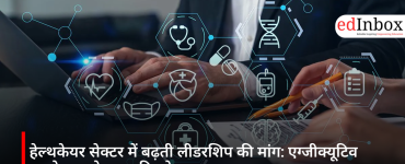 हेल्थकेयर सेक्टर में बढ़ती लीडरशिप की मांग: एग्जीक्यूटिव एजुकेशन प्रोग्राम्स की ओर बढ़ रहा रुझान