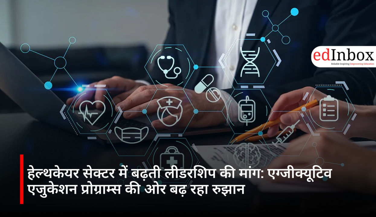 हेल्थकेयर सेक्टर में बढ़ती लीडरशिप की मांग: एग्जीक्यूटिव एजुकेशन प्रोग्राम्स की ओर बढ़ रहा रुझान  