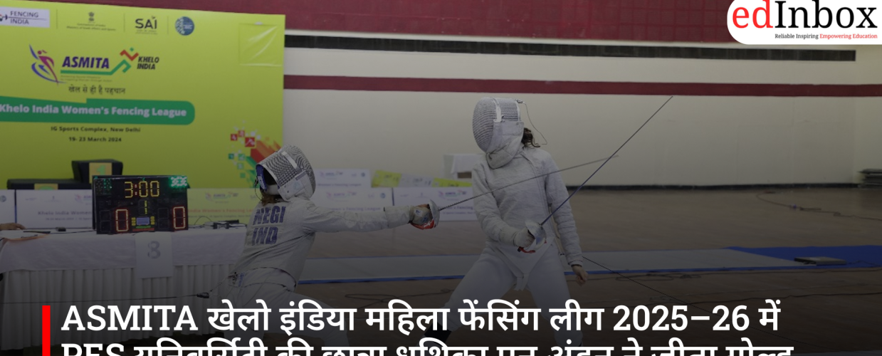 ASMITA खेलो इंडिया महिला फेंसिंग लीग 2025–26 में PES यूनिवर्सिटी की छात्रा ध्रुथिका एन अंडन ने जीता गोल्ड मेडल