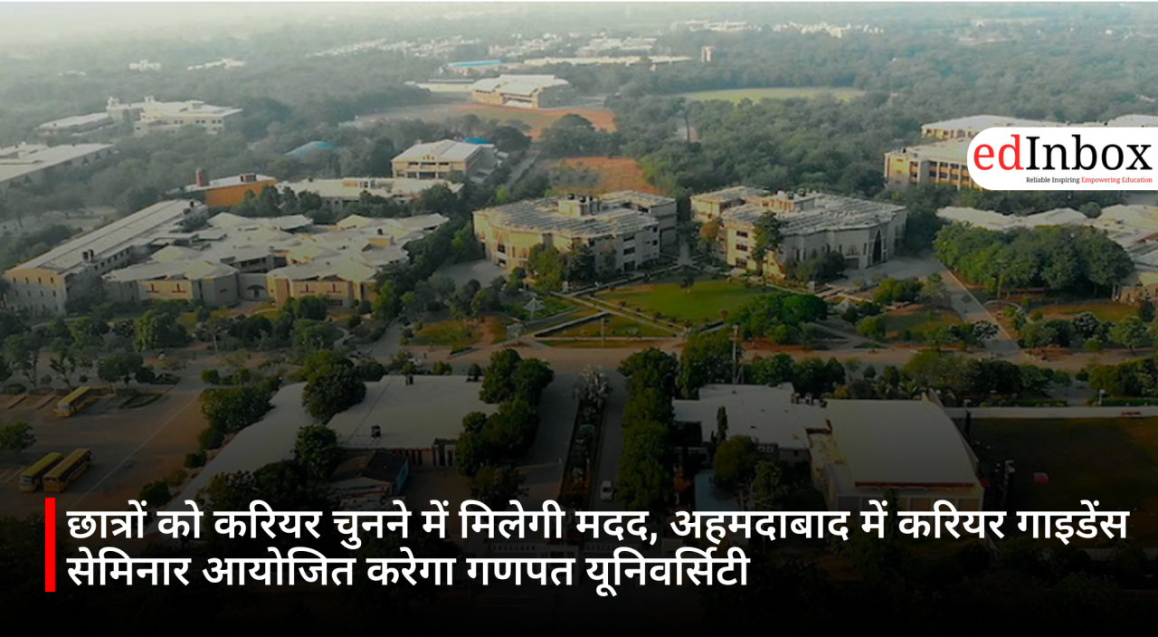 छात्रों को करियर चुनने में मिलेगी मदद, अहमदाबाद में करियर गाइडेंस सेमिनार आयोजित करेगा गणपत यूनिवर्सिटी