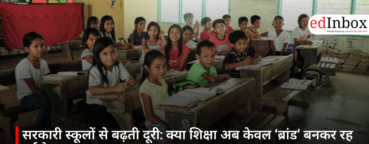 सरकारी स्कूलों से बढ़ती दूरी: क्या शिक्षा अब केवल ‘ब्रांड’ बनकर रह गई है?