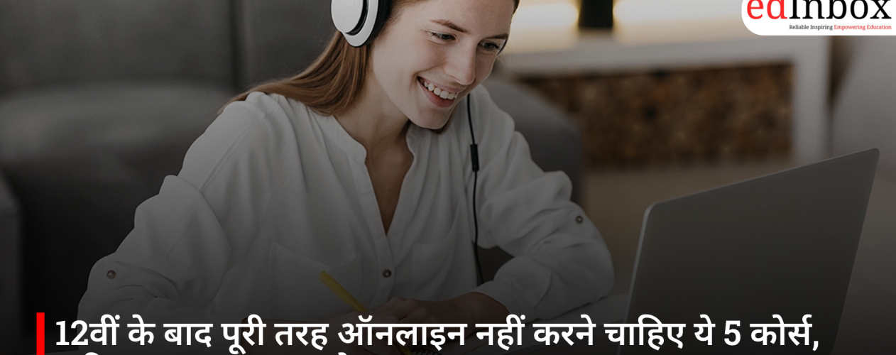 12वीं के बाद पूरी तरह ऑनलाइन नहीं करने चाहिए ये 5 कोर्स, करियर पर पड़ सकता है असर