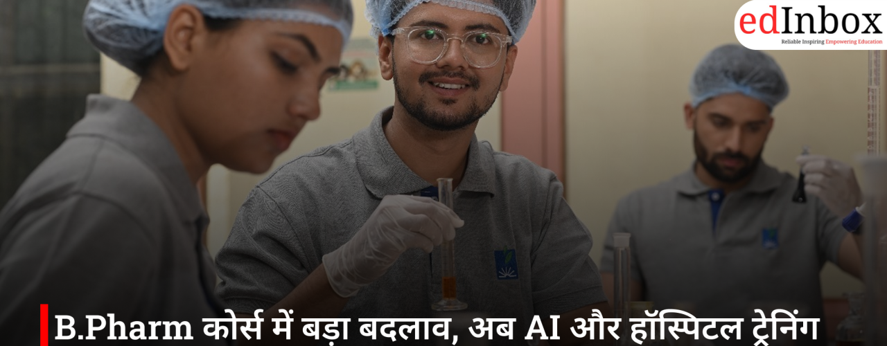 B.Pharm कोर्स में बड़ा बदलाव, अब AI और हॉस्पिटल ट्रेनिंग पर होगा फोकस