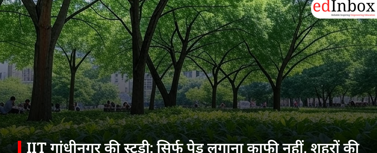 IIT गांधीनगर की स्टडी: सिर्फ पेड़ लगाना काफी नहीं, शहरों की गर्मी कम करने के लिए बेहतर प्लानिंग भी जरूरी