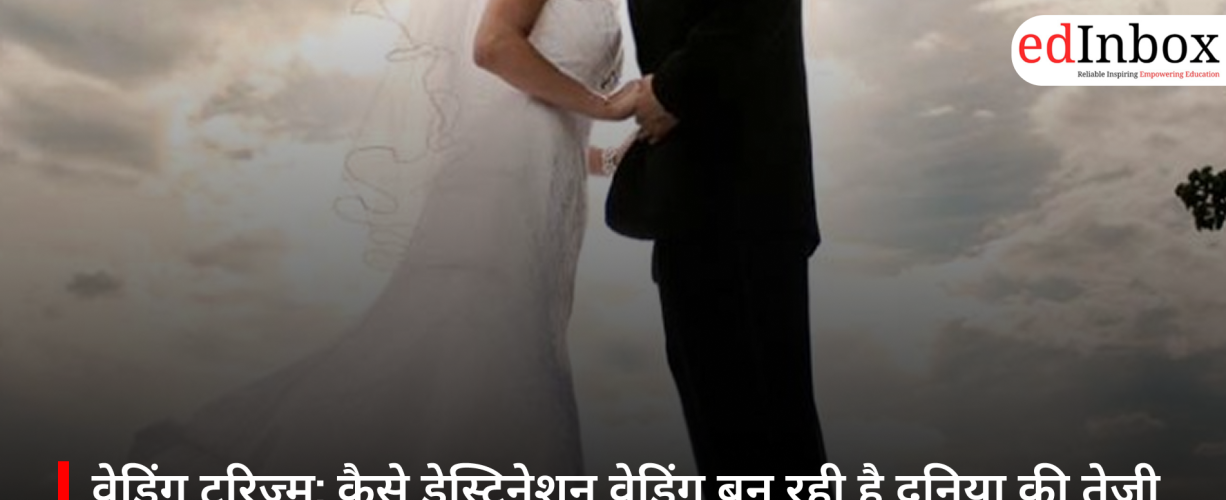 वेडिंग टूरिज्म: कैसे डेस्टिनेशन वेडिंग बन रही है दुनिया की तेजी से बढ़ती इंडस्ट्री