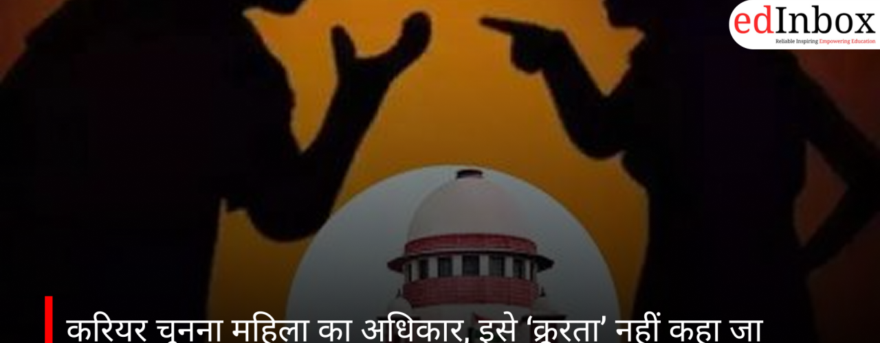 करियर चुनना महिला का अधिकार, इसे ‘क्रूरता’ नहीं कहा जा सकता: सुप्रीम कोर्ट की अहम टिप्पणी