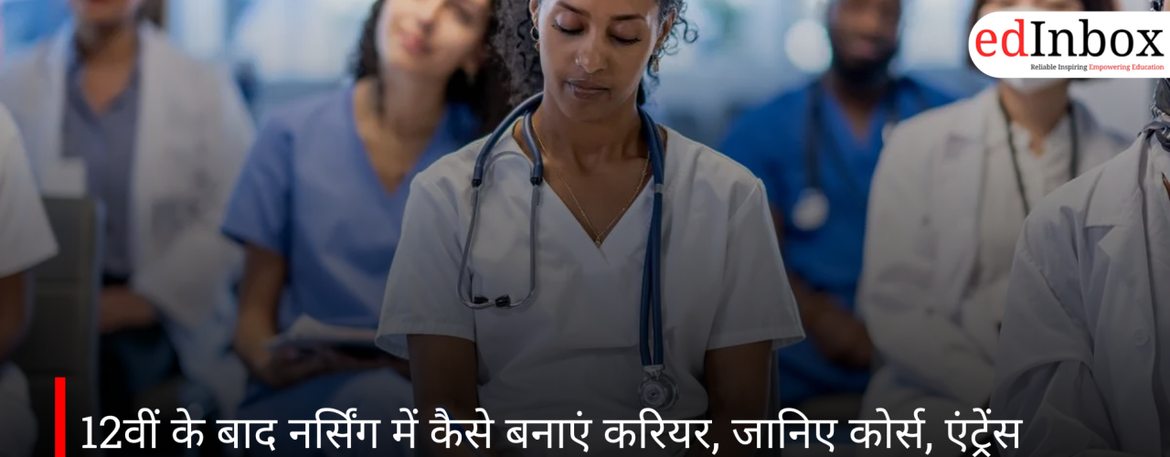 12वीं के बाद नर्सिंग में कैसे बनाएं करियर, जानिए कोर्स, एंट्रेंस एग्जाम और सैलरी