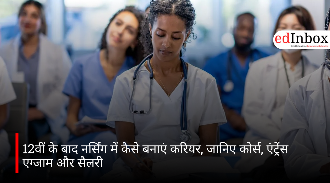12वीं के बाद नर्सिंग में कैसे बनाएं करियर, जानिए कोर्स, एंट्रेंस एग्जाम और सैलरी