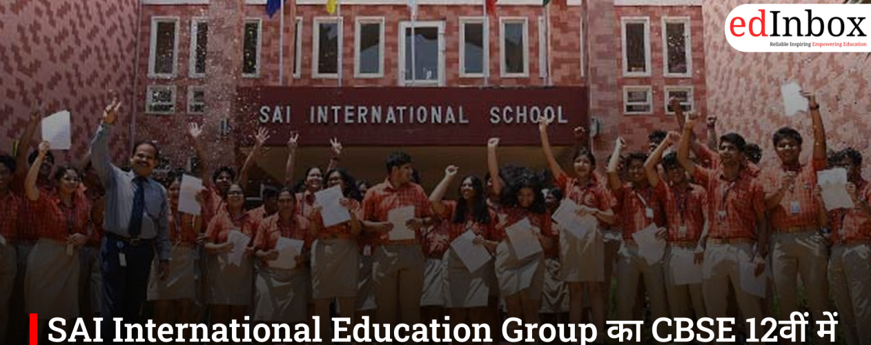 SAI International Education Group का CBSE 12वीं में शानदार प्रदर्शन, दोनों स्कूलों का 100% फर्स्ट डिवीजन रिजल्ट