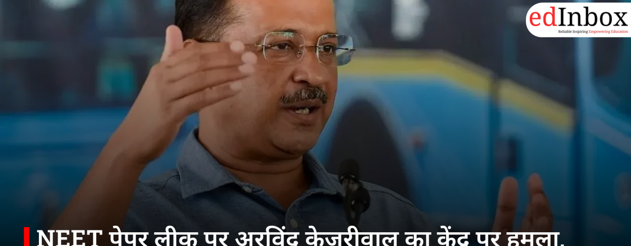 NEET पेपर लीक पर अरविंद केजरीवाल का केंद्र पर हमला, बोले- युवाओं को आंदोलन के लिए आगे आना होगा