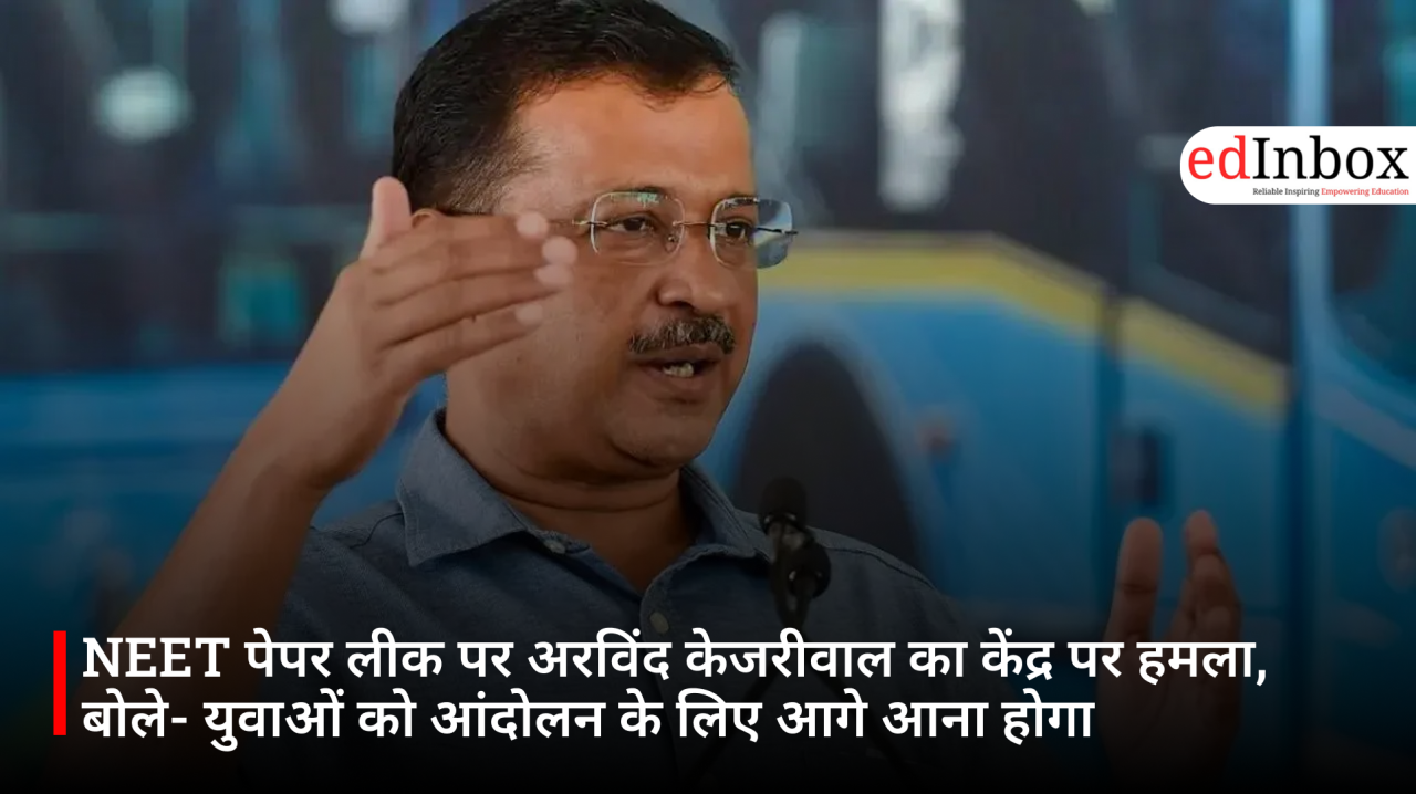 NEET पेपर लीक पर अरविंद केजरीवाल का केंद्र पर हमला, बोले- युवाओं को आंदोलन के लिए आगे आना होगा
