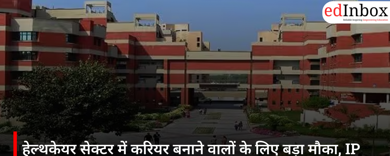 हेल्थकेयर सेक्टर में करियर बनाने वालों के लिए बड़ा मौका, IP यूनिवर्सिटी ने शुरू किए 7 नए कोर्स
