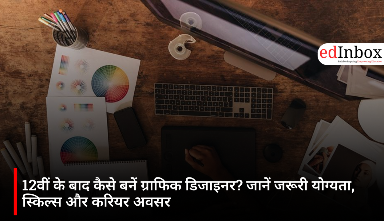 12वीं के बाद कैसे बनें ग्राफिक डिजाइनर? जानें जरूरी योग्यता, स्किल्स और करियर अवसर