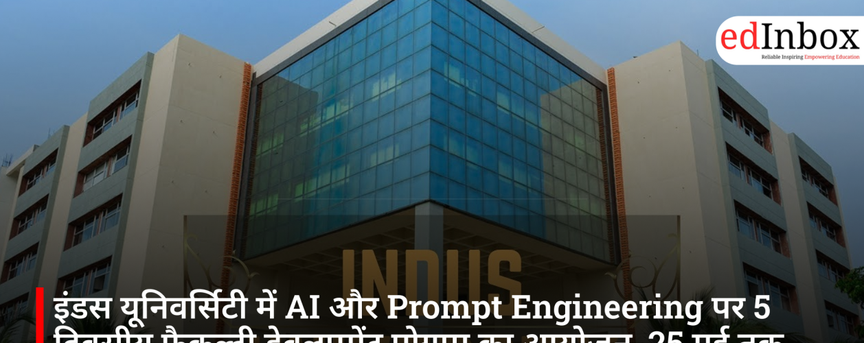 इंडस यूनिवर्सिटी में AI और Prompt Engineering पर 5 दिवसीय फैकल्टी डेवलपमेंट प्रोग्राम का आयोजन, 25 मई तक रजिस्ट्रेशन