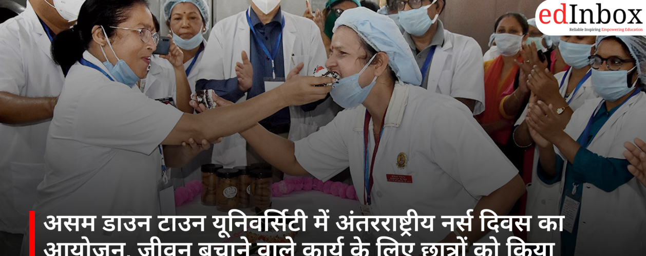 असम डाउन टाउन यूनिवर्सिटी में अंतरराष्ट्रीय नर्स दिवस का आयोजन, जीवन बचाने वाले कार्य के लिए छात्रों को किया सम्मानित