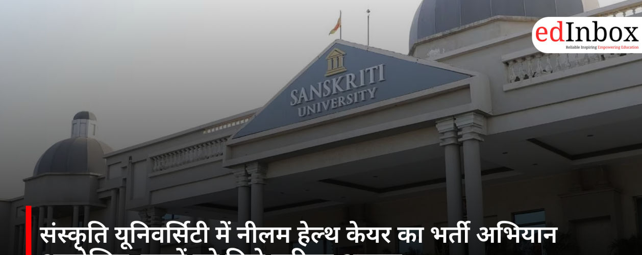 संस्कृति यूनिवर्सिटी में नीलम हेल्थ केयर का भर्ती अभियान आयोजित, छात्रों को मिले करियर अवसर