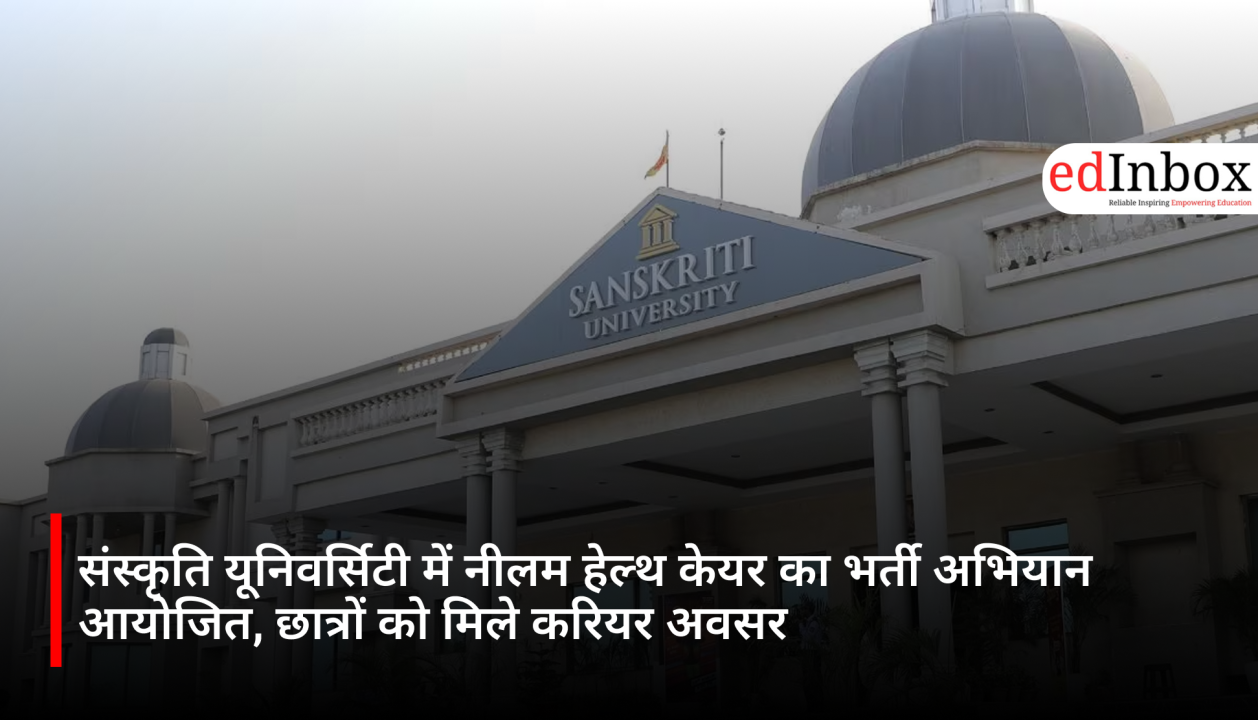 संस्कृति यूनिवर्सिटी में नीलम हेल्थ केयर का भर्ती अभियान आयोजित, छात्रों को मिले करियर अवसर