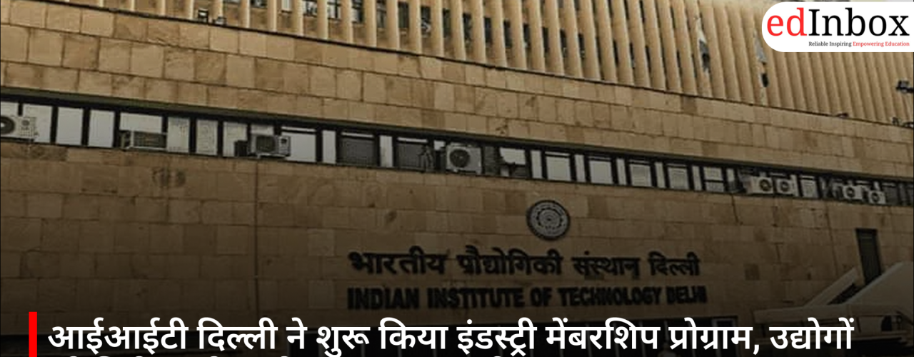 आईआईटी दिल्ली ने शुरू किया इंडस्ट्री मेंबरशिप प्रोग्राम, उद्योगों को मिलेगा शोध और नवाचार का सीधा लाभ