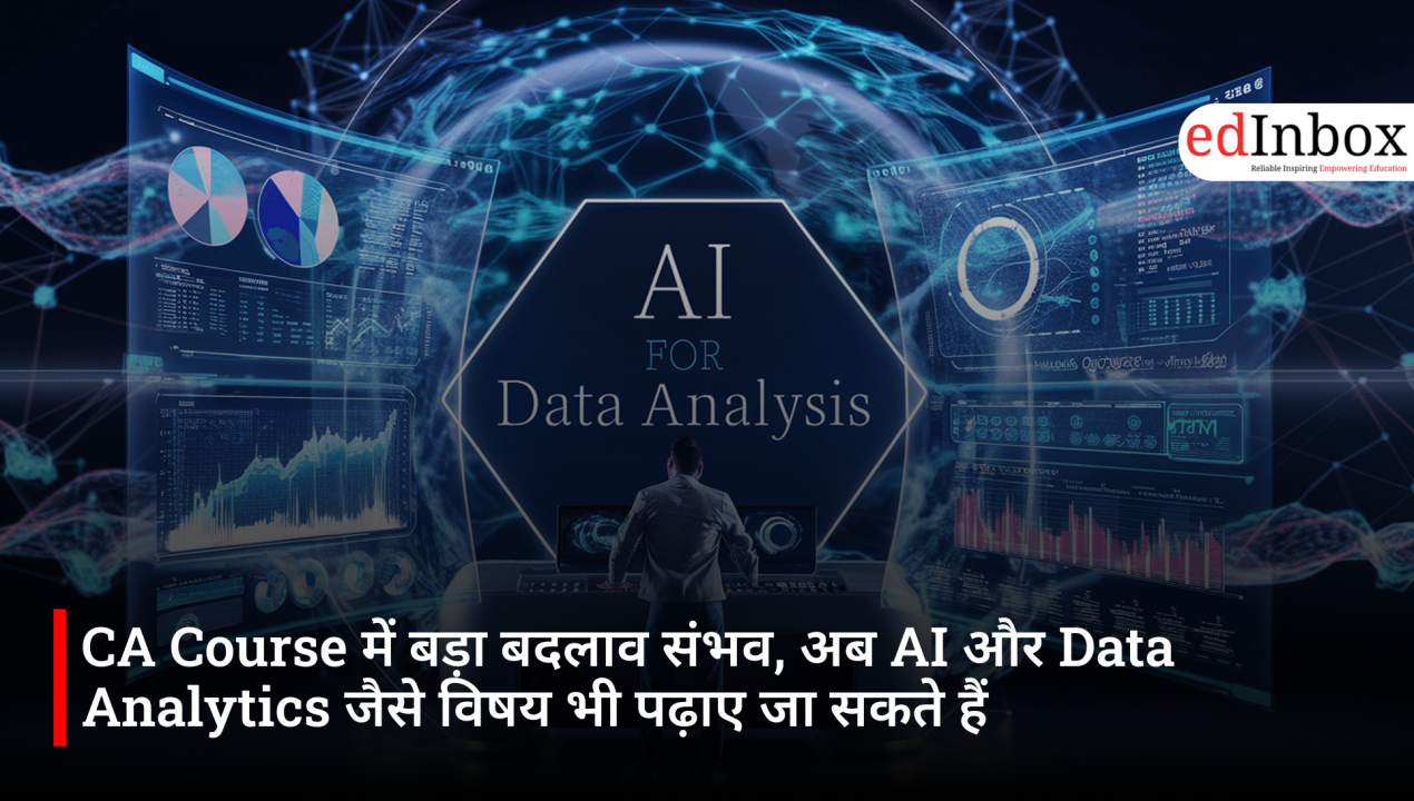 CA Course में बड़ा बदलाव संभव, अब AI और Data Analytics जैसे विषय भी पढ़ाए जा सकते हैं