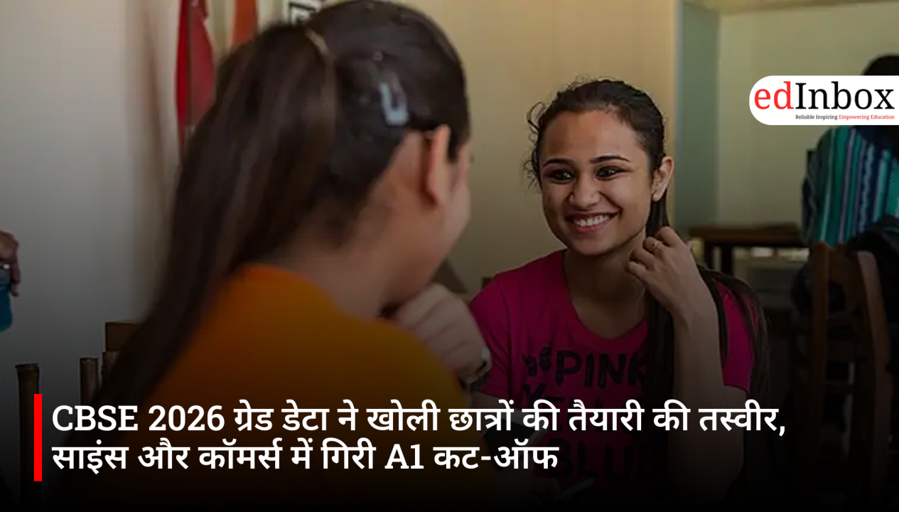 CBSE 2026 ग्रेड डेटा ने खोली छात्रों की तैयारी की तस्वीर, साइंस और कॉमर्स में गिरी A1 कट-ऑफ