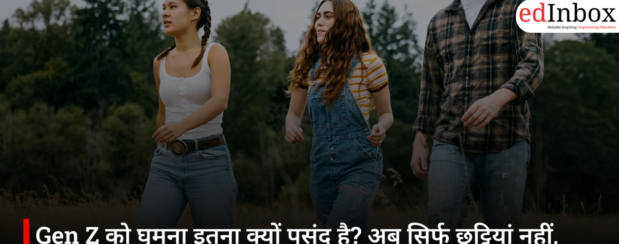 Gen Z को घूमना इतना क्यों पसंद है? अब सिर्फ छुट्टियां नहीं, जिंदगी का हिस्सा बन चुका है ट्रैवल