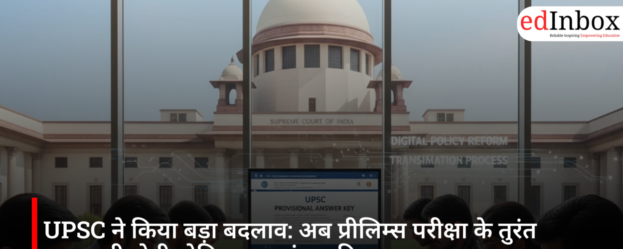UPSC ने किया बड़ा बदलाव: अब प्रीलिम्स परीक्षा के तुरंत बाद जारी होगी प्रोविजनल आंसर की