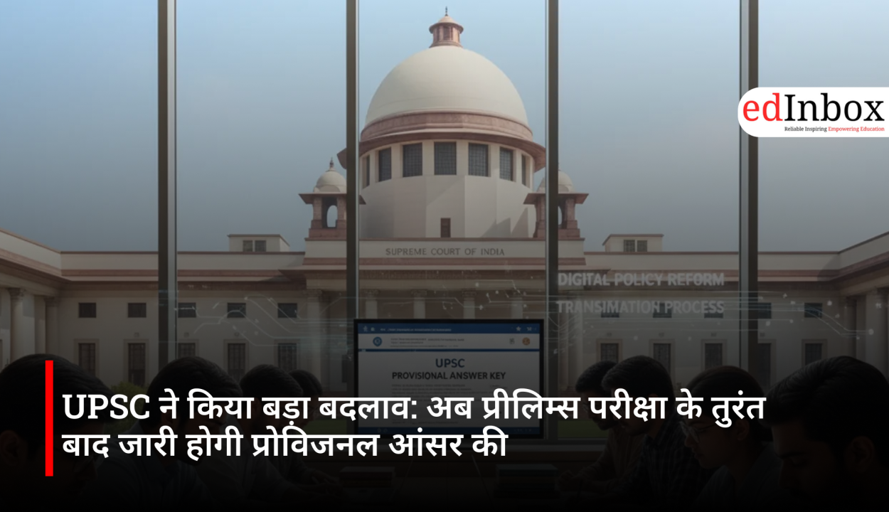 UPSC ने किया बड़ा बदलाव: अब प्रीलिम्स परीक्षा के तुरंत बाद जारी होगी प्रोविजनल आंसर की