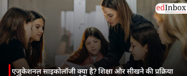 एजुकेशनल साइकोलॉजी क्या है? शिक्षा और सीखने की प्रक्रिया को समझने वाला महत्वपूर्ण विज्ञान
