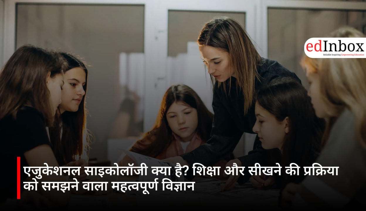 एजुकेशनल साइकोलॉजी क्या है? शिक्षा और सीखने की प्रक्रिया को समझने वाला महत्वपूर्ण विज्ञान