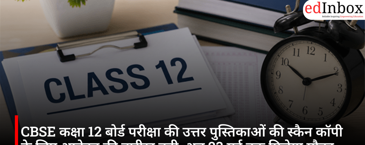 CBSE कक्षा 12 बोर्ड परीक्षा की उत्तर पुस्तिकाओं की स्कैन कॉपी के लिए आवेदन की तारीख बढ़ी, अब 23 मई तक मिलेगा मौका