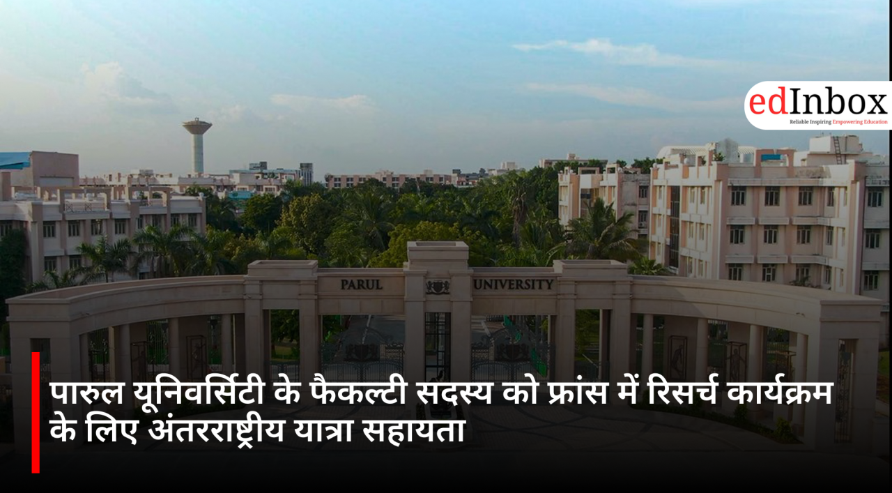 पारुल यूनिवर्सिटी के फैकल्टी सदस्य को फ्रांस में रिसर्च कार्यक्रम के लिए अंतरराष्ट्रीय यात्रा सहायता