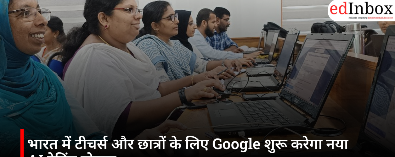 भारत में टीचर्स और छात्रों के लिए Google शुरू करेगा नया AI ट्रेनिंग प्रोग्राम