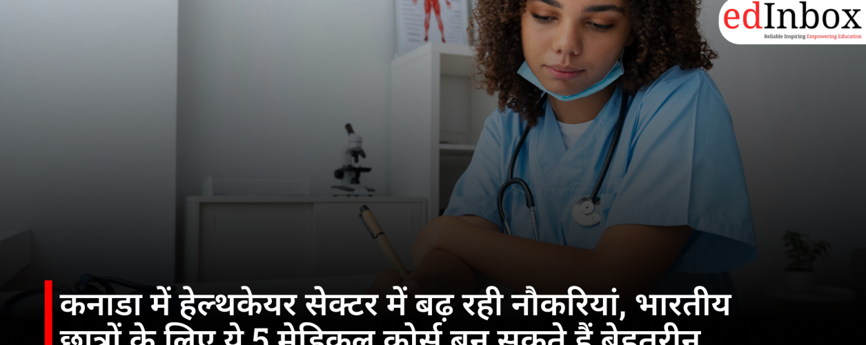 कनाडा में हेल्थकेयर सेक्टर में बढ़ रही नौकरियां, भारतीय छात्रों के लिए ये 5 मेडिकल कोर्स बन सकते हैं बेहतरीन करियर ऑप्शन