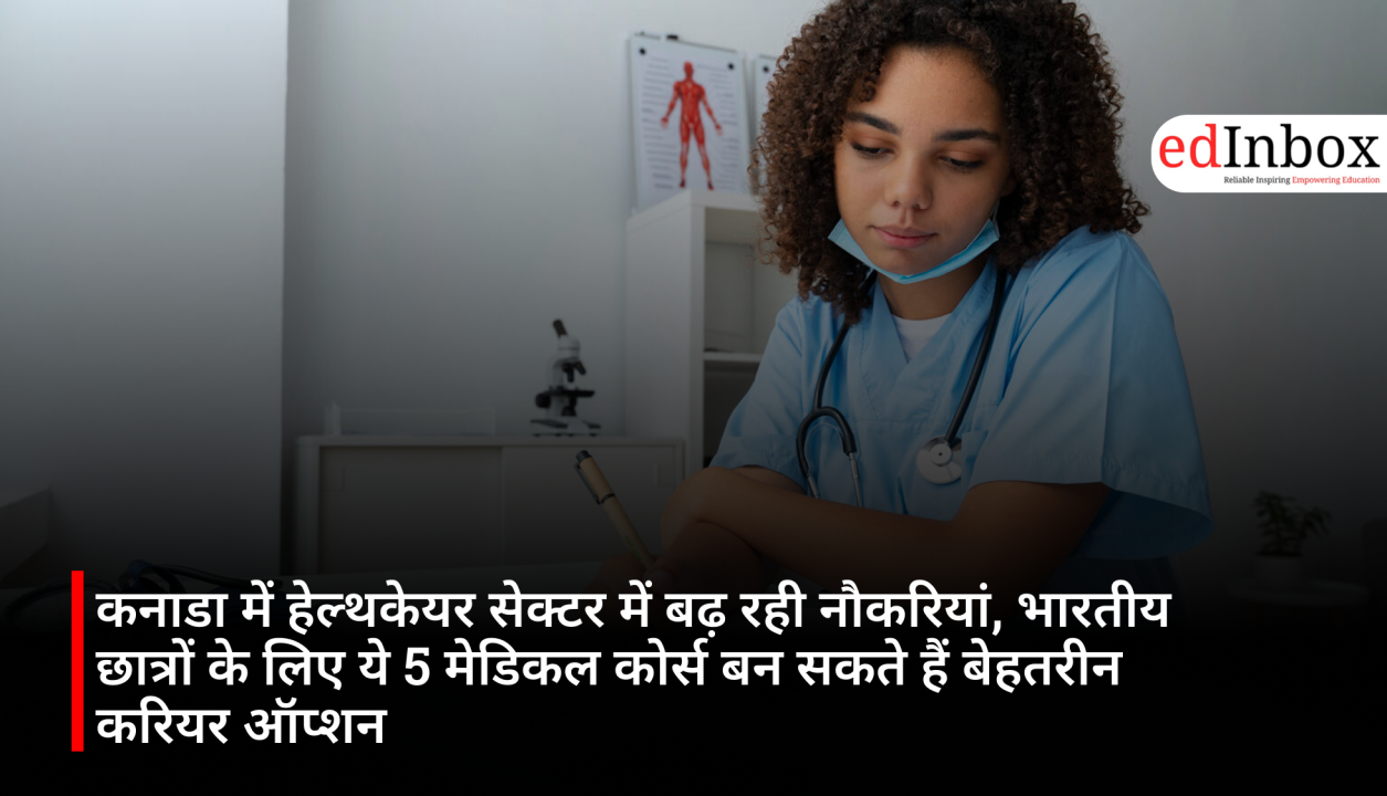 कनाडा में हेल्थकेयर सेक्टर में बढ़ रही नौकरियां, भारतीय छात्रों के लिए ये 5 मेडिकल कोर्स बन सकते हैं बेहतरीन करियर ऑप्शन